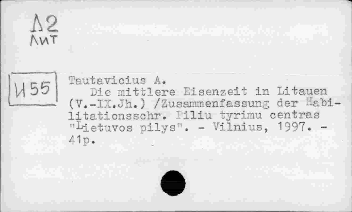 ﻿Tautavicius A.
Die mittlere Eisenzeit in Litauen (V.-IX.Jh.) /Zusammenfassung der Habi litationsschr. Piliu tyrimu centras "Idetuvos pilys11. - Vilnius, 1997. -41p.